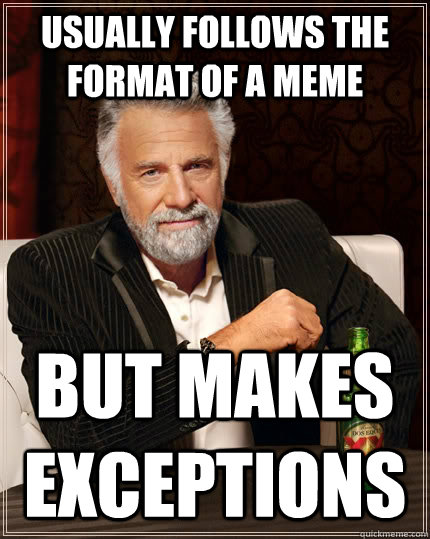 Usually follows the  format of a meme But makes exceptions - Usually follows the  format of a meme But makes exceptions  The Most Interesting Man In The World