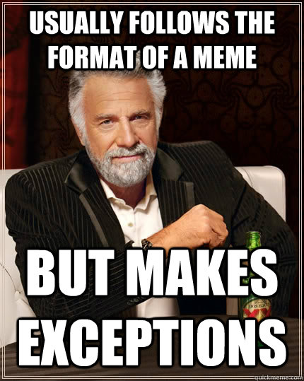 Usually follows the  format of a meme But makes exceptions  The Most Interesting Man In The World