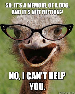 So, it's a memoir, of a dog, AND it's NOT fiction? No, I can't help you.  Judgmental Bookseller Ostrich