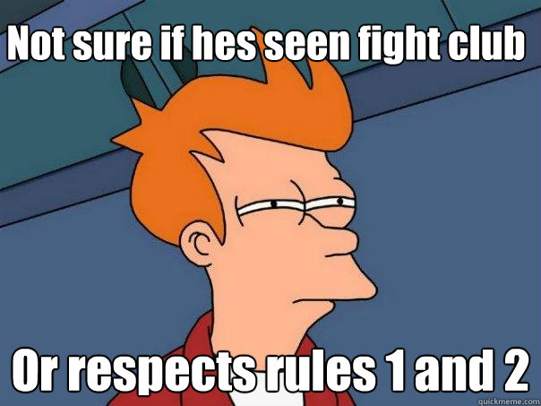 Not sure if hes seen fight club Or respects rules 1 and 2  Futurama Fry