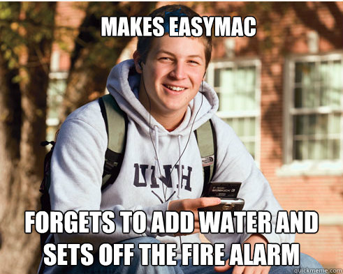 Makes EasyMac forgets to add water and sets off the fire alarm  College freshmen