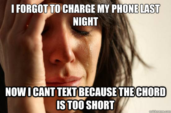 i forgot to charge my phone last night now i cant text because the chord is too short  First World Problems