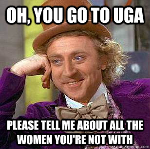 Oh, You go to uga please tell me about all the women you're not with  Condescending Wonka