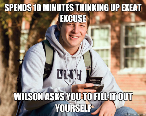 spends 10 minutes thinking up exeat excuse Wilson asks you to fill it out yourself  College Freshman