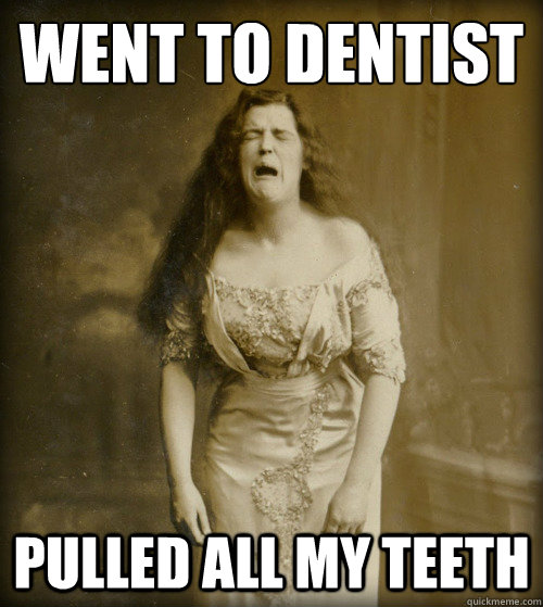 went to dentist pulled all my teeth  1890s Problems