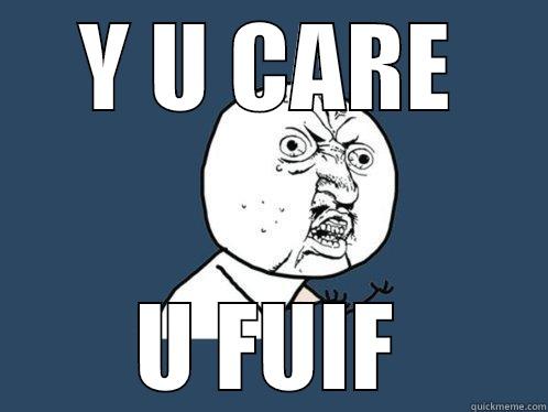 Y U CARE U FUIF Y U No
