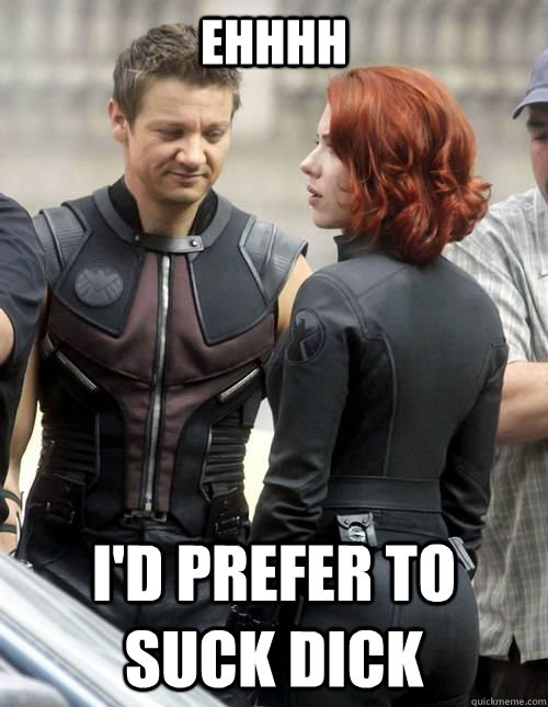 Ehhhh I'd prefer to suck dick  Hawkeye