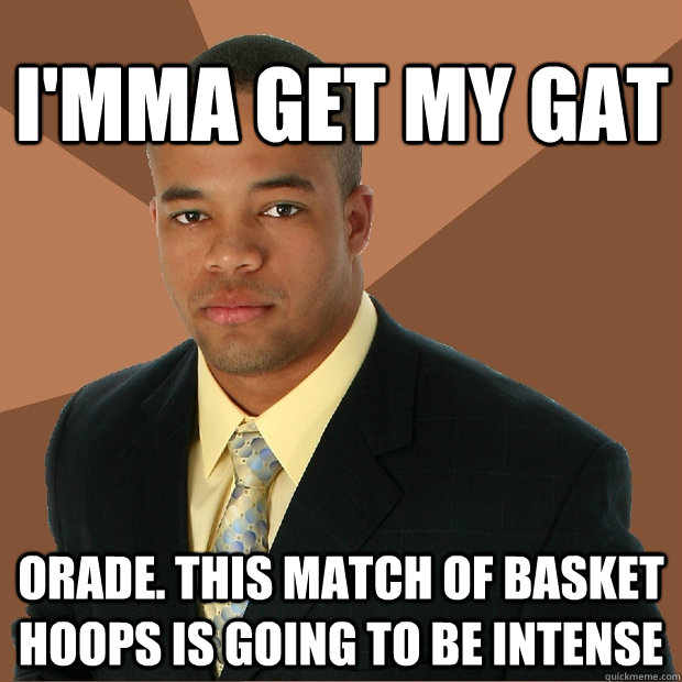I'mma get my gat orade. this match of basket hoops is going to be intense - I'mma get my gat orade. this match of basket hoops is going to be intense  Successful Black Man