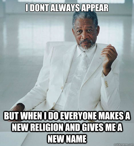 I dont always appear  But when I do everyone makes a new religion and gives me a new name  