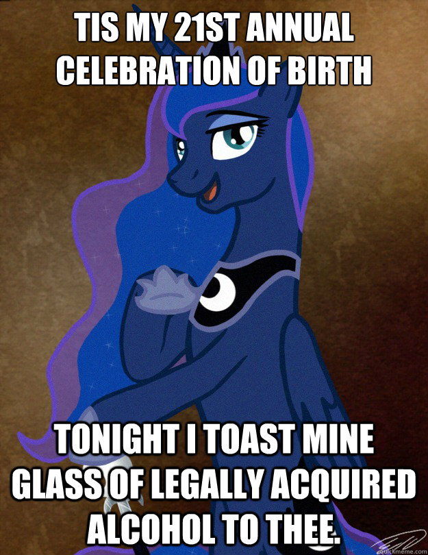 Tis my 21st annual celebration of birth Tonight I toast mine glass of legally acquired alcohol to thee. - Tis my 21st annual celebration of birth Tonight I toast mine glass of legally acquired alcohol to thee.  Luna Ducreux