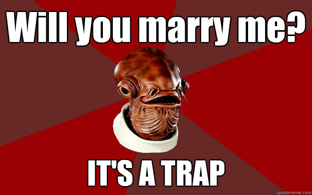 Will you marry me? IT'S A TRAP  Admiral Ackbar Relationship Expert