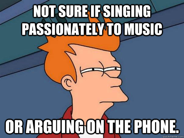 not sure if singing passionately to music or arguing on the phone.  Futurama Fry