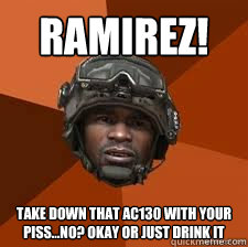 RAMIREZ! Take down that AC130 with your piss...No? Okay or just drink it  