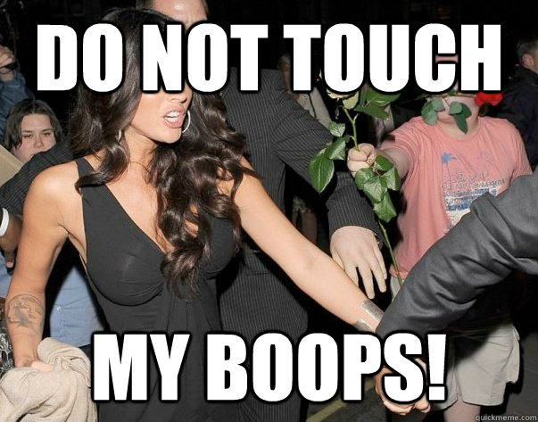 Do not touch my boops! - Do not touch my boops!  Out of his legue guy