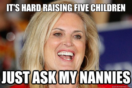 It's hard raising five children just ask my nannies  