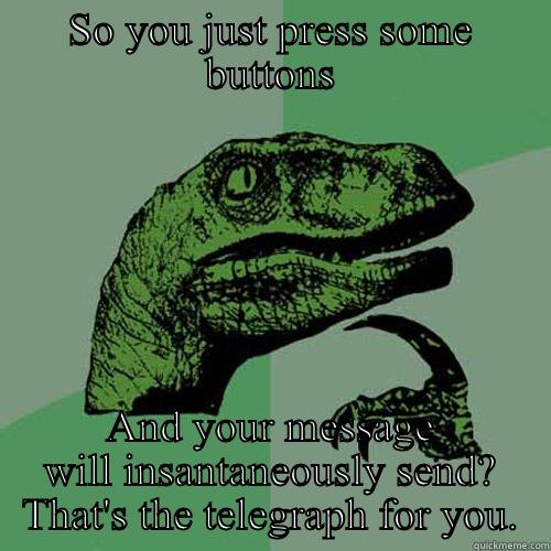 SO YOU JUST PRESS SOME BUTTONS AND YOUR MESSAGE WILL INSANTANEOUSLY SEND? THAT'S THE TELEGRAPH FOR YOU. Philosoraptor