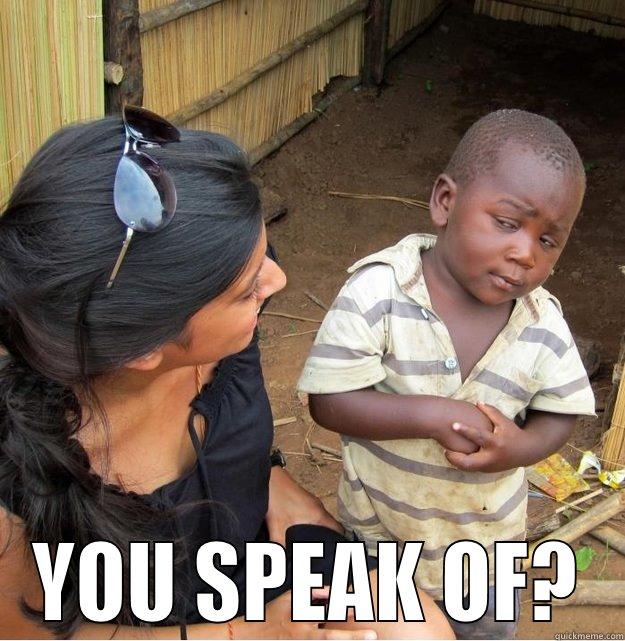  YOU SPEAK OF? Skeptical Third World Kid