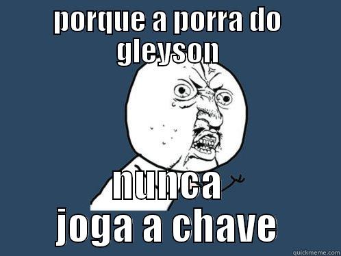 PORQUE A PORRA DO GLEYSON NUNCA JOGA A CHAVE Y U No