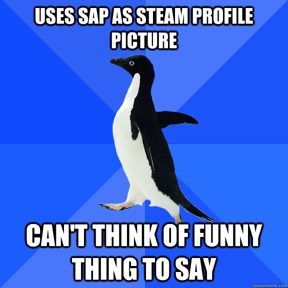 Uses SAP as Steam Profile Picture Can't think of funny thing to say - Uses SAP as Steam Profile Picture Can't think of funny thing to say  Socially Awkward Penguin
