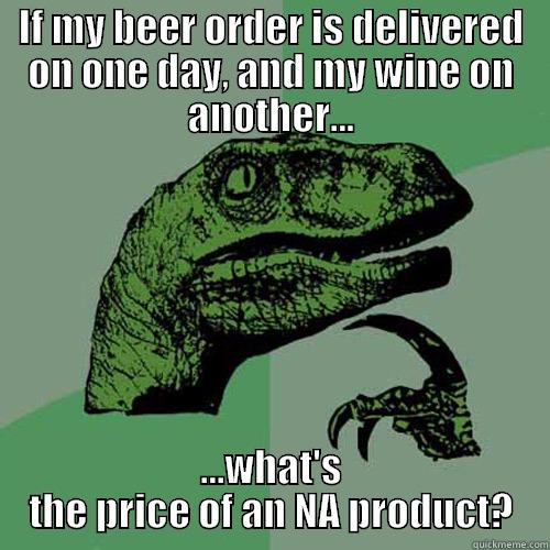 IF MY BEER ORDER IS DELIVERED ON ONE DAY, AND MY WINE ON ANOTHER... ...WHAT'S THE PRICE OF AN NA PRODUCT? Philosoraptor