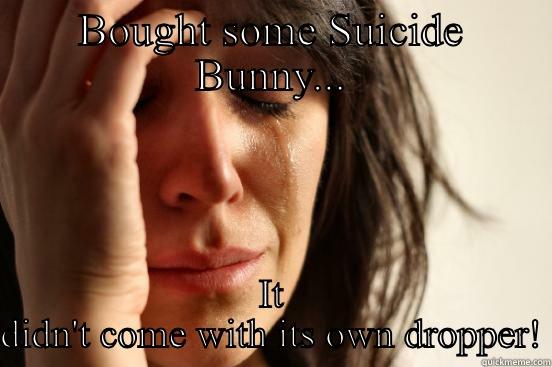 No dropper - BOUGHT SOME SUICIDE BUNNY... IT DIDN'T COME WITH ITS OWN DROPPER! First World Problems