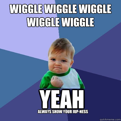 wiggle wiggle wiggle wiggle wiggle yeah always show your IUP-ness  Success Kid