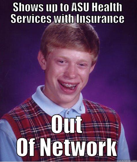 SHOWS UP TO ASU HEALTH SERVICES WITH INSURANCE OUT OF NETWORK Bad Luck Brian