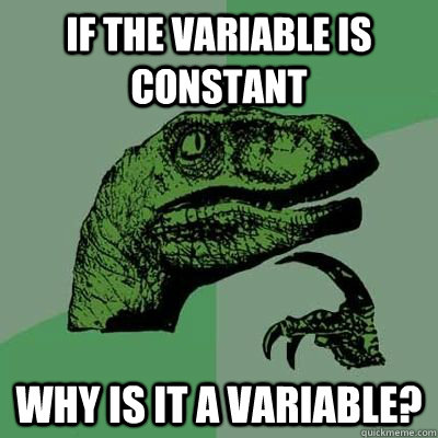 If the variable is constant why is it a variable? - If the variable is constant why is it a variable?  Philosiraptor Choking Man
