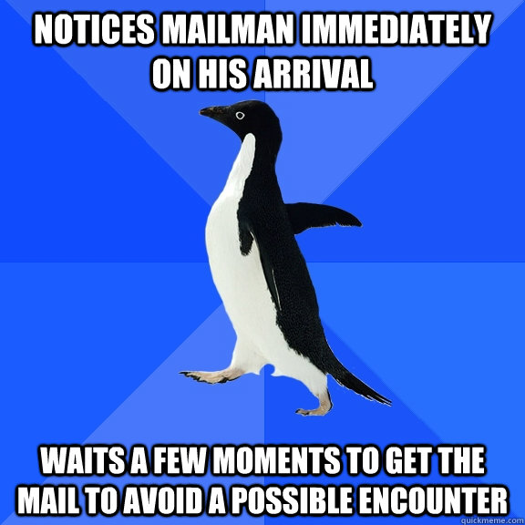 notices mailman immediately on his arrival waits a few moments to get the mail to avoid a possible encounter  Socially Awkward Penguin