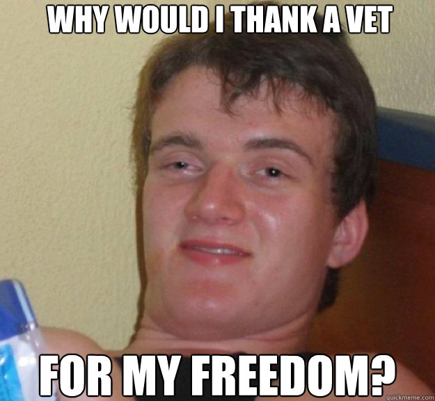 why would i thank a vet for my freedom?  ten guy