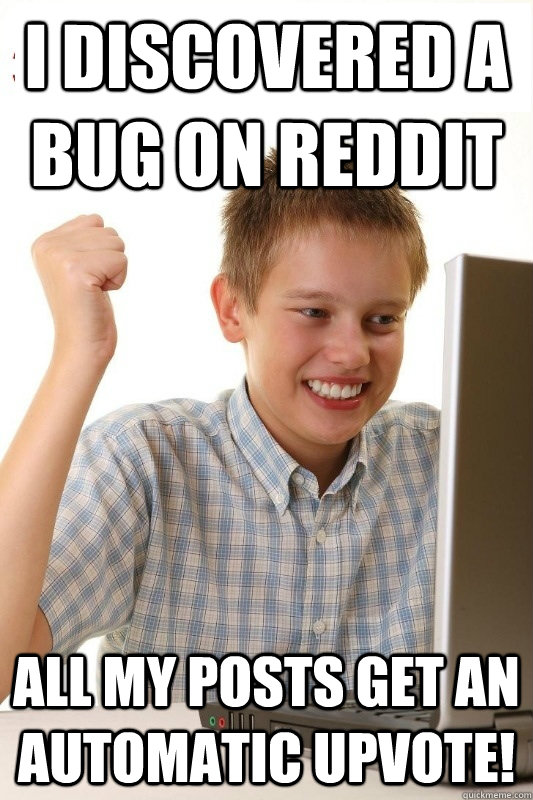 I discovered a bug on Reddit All my posts get an automatic Upvote!  1st Day Internet Kid