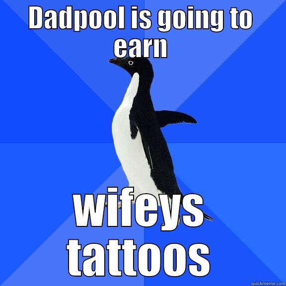 DADPOOL IS GOING TO EARN WIFEYS TATTOOS Socially Awkward Penguin