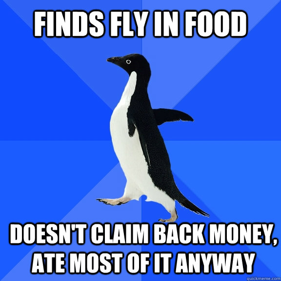 Finds fly in food doesn't claim back money, ate most of it anyway  Socially Awkward Penguin