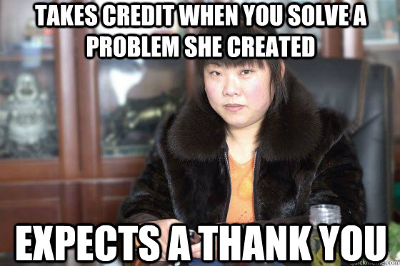 Takes credit when you solve a problem she created  expects a thank you - Takes credit when you solve a problem she created  expects a thank you  Misc