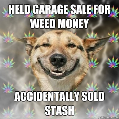 Held garage sale for weed money Accidentally sold stash  Stoner Dog