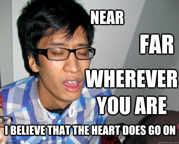 Near Far Wherever you are I believe that the heart does go on  