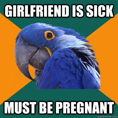 Girlfriend is sick MUST BE PREGNANT  