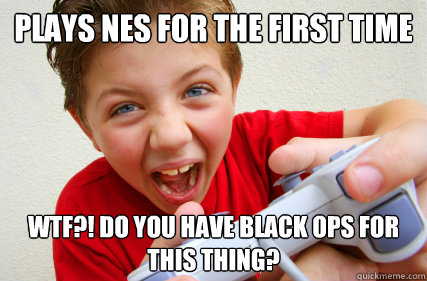 Plays NES for the first time wtf?! do you have black ops for this thing?  Annoying Gamer Kid