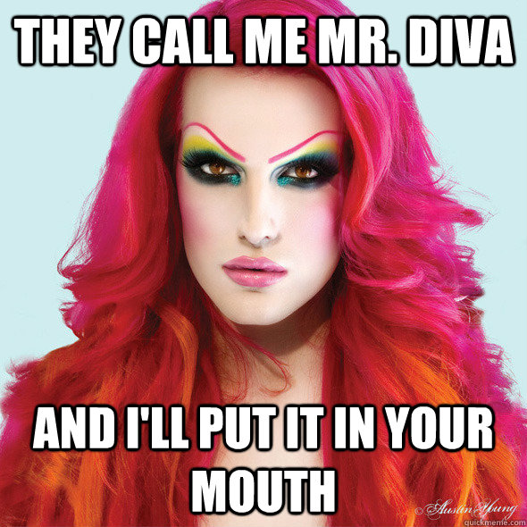 They call me Mr. Diva and I'll put it in your mouth - They call me Mr. Diva and I'll put it in your mouth  Jeffree Star