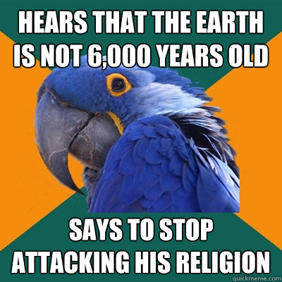 hears that the earth is not 6,000 years old says to stop attacking his religion  Paranoid Parrot