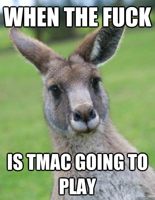 when the fuck is tmac going to play - when the fuck is tmac going to play  pissed kangaroo