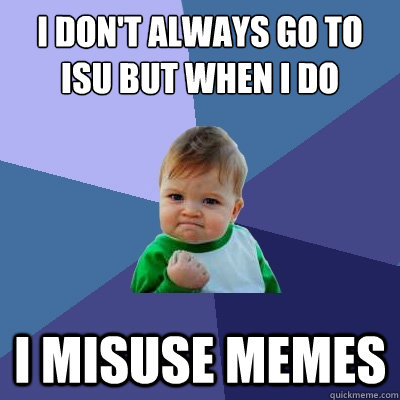 i don't always go to isu but when i do i misuse memes  - i don't always go to isu but when i do i misuse memes   Success Kid