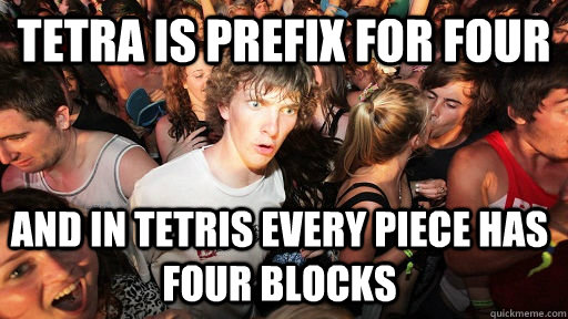 Tetra is prefix for four and in tetris every piece has four blocks - Tetra is prefix for four and in tetris every piece has four blocks  Sudden Clarity Clarence