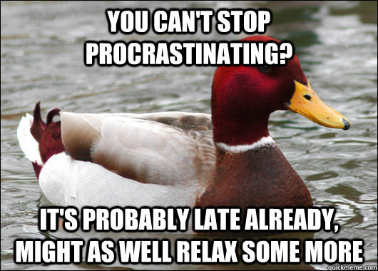 YOU CAN't STOP PROCRASTINATING? it's probably late already, might as well relax some more  Malicious Advice Mallard