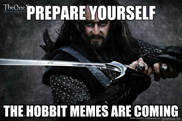 Prepare Yourself The Hobbit Memes Are coming - Prepare Yourself The Hobbit Memes Are coming  Hobbit