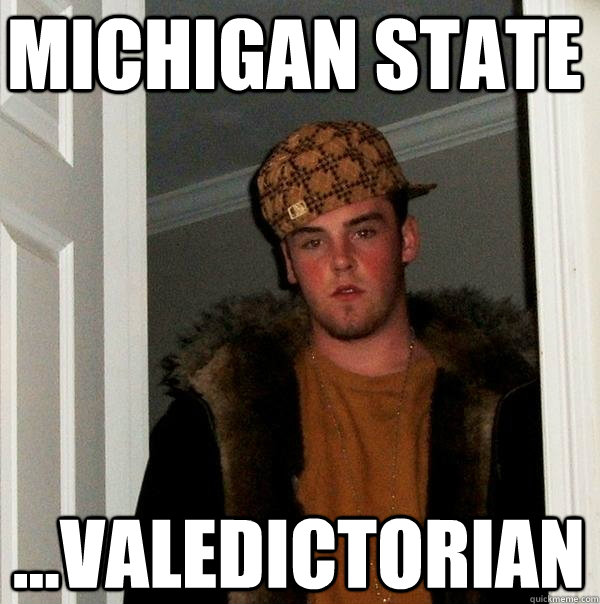 Michigan State ...Valedictorian  Scumbag Steve