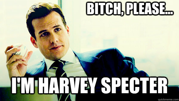 bitch, please... i'm harvey specter  