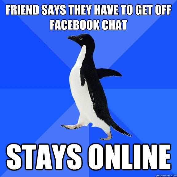 Friend says they have to get off Facebook chat stays online  Socially Awkward Penguin