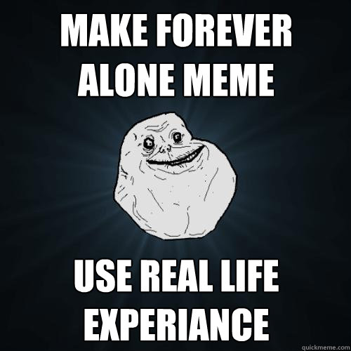 Make forever alone meme use real life experiance  Forever Alone