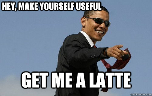 Hey, make yourself useful get me a latte - Hey, make yourself useful get me a latte  Obamas Holding